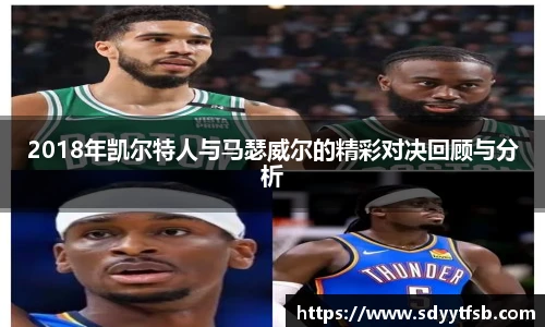 2018年凯尔特人与马瑟威尔的精彩对决回顾与分析